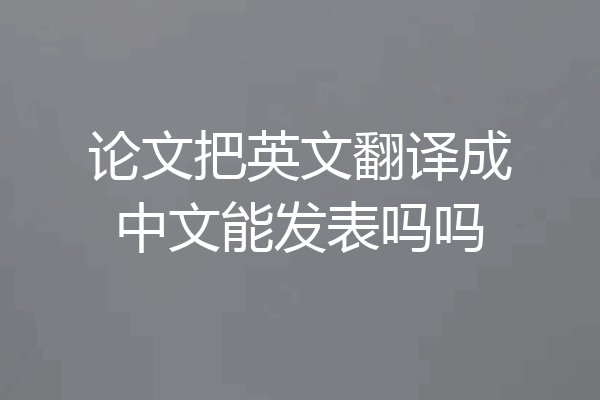 论文把英文翻译成中文能发表吗吗