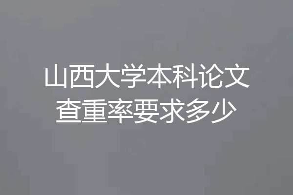 山西大学本科论文查重率要求多少