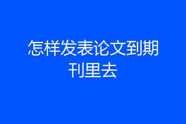 怎样发表论文到期刊里去