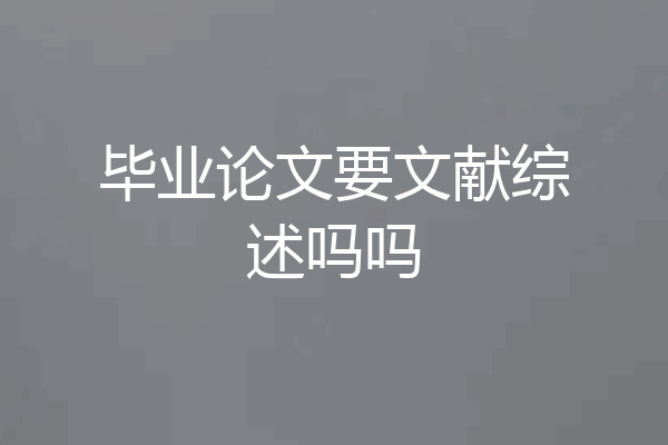 毕业论文要文献综述吗吗