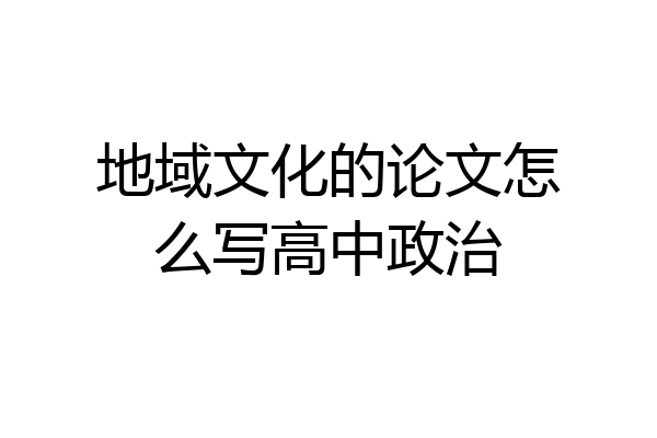 地域文化的论文怎么写高中政治