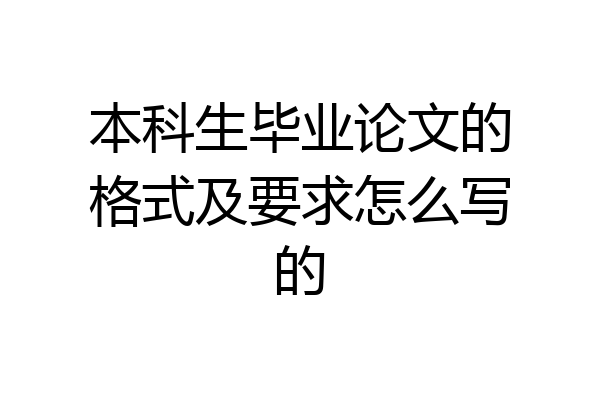 本科生毕业论文的格式及要求怎么写的