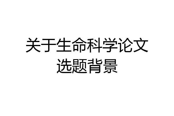 关于生命科学论文选题背景
