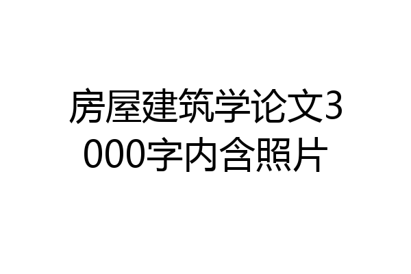 房屋建筑学论文3000字内含照片