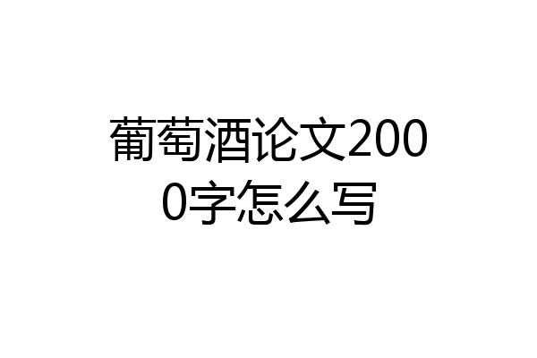 葡萄酒论文2000字怎么写