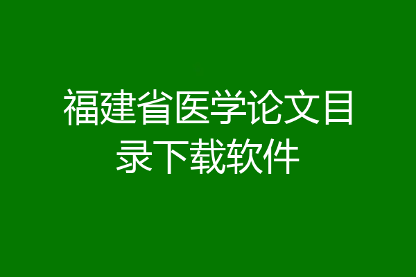 福建省医学论文目录下载软件