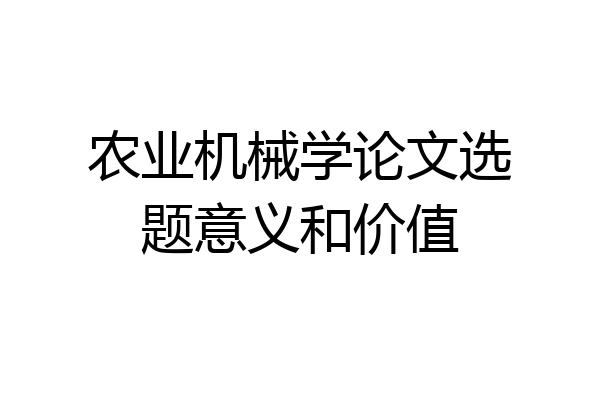 农业机械学论文选题意义和价值