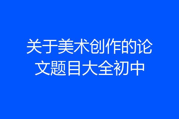 关于美术创作的论文题目大全初中