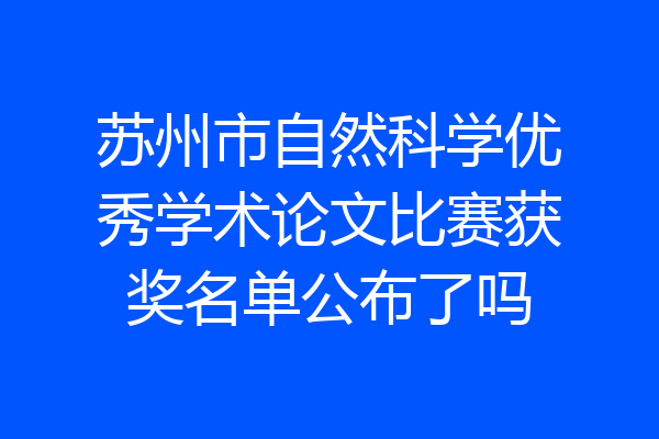 苏州市自然科学优秀学术论文比赛获奖名单公布了吗
