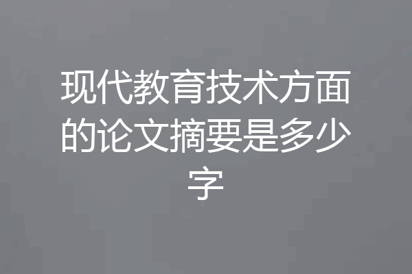 现代教育技术方面的论文摘要是多少字