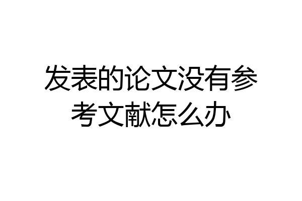 发表的论文没有参考文献怎么办
