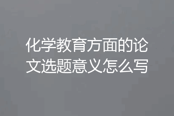 化学教育方面的论文选题意义怎么写