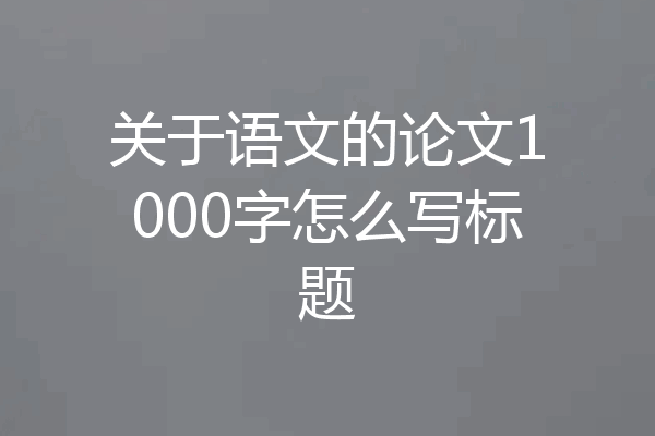 关于语文的论文1000字怎么写标题