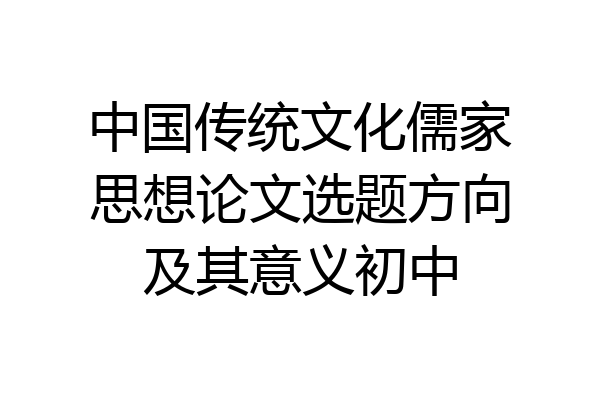 中国传统文化儒家思想论文选题方向及其意义初中