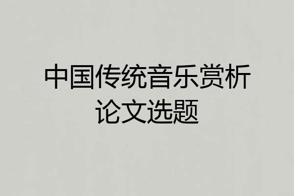 中国传统音乐赏析论文选题