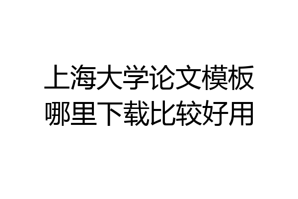 上海大学论文模板哪里下载比较好用