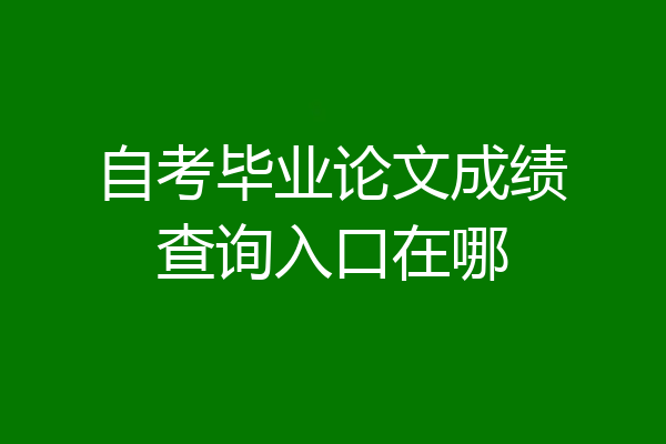 自考毕业论文成绩查询入口在哪
