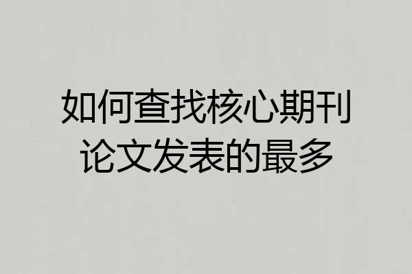 如何查找核心期刊论文发表的最多