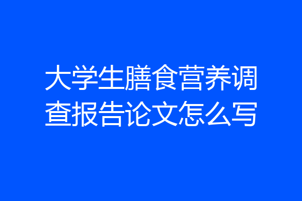 大学生膳食营养调查报告论文怎么写