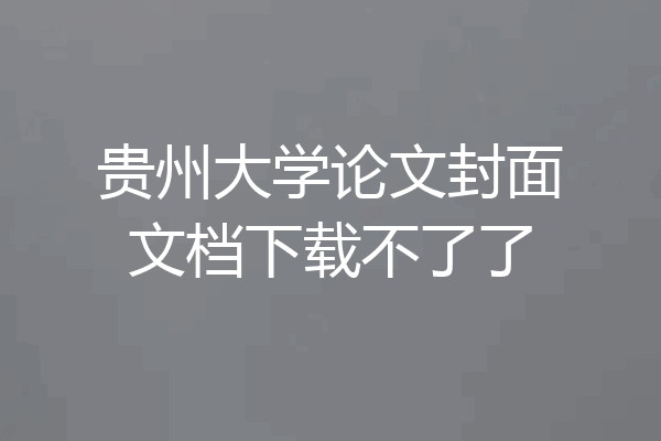 贵州大学论文封面文档下载不了了