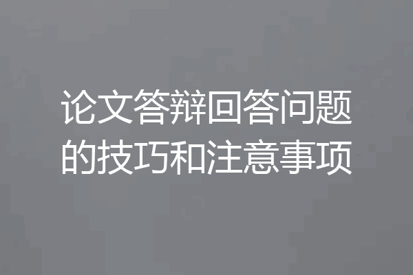 论文答辩回答问题的技巧和注意事项
