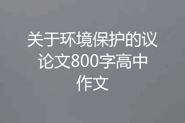 关于环境保护的议论文800字高中作文