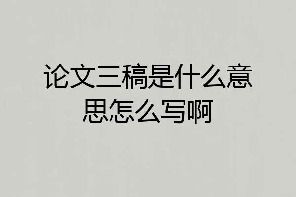论文三稿是什么意思怎么写啊