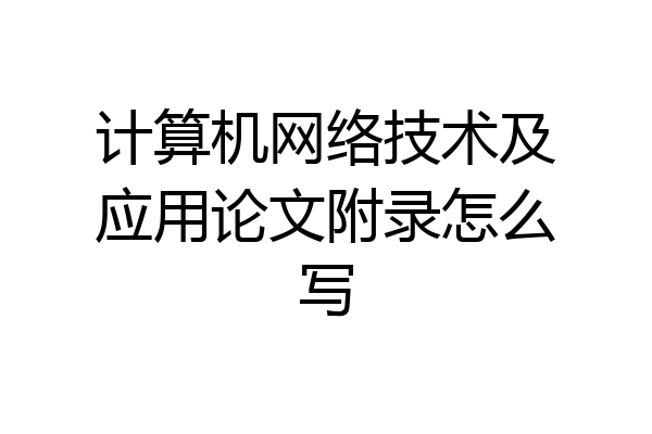计算机网络技术及应用论文附录怎么写