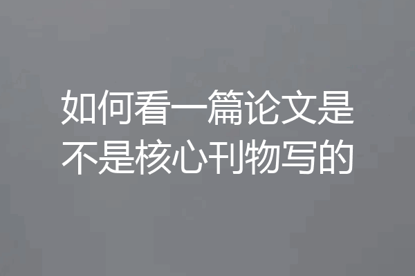 如何看一篇论文是不是核心刊物写的
