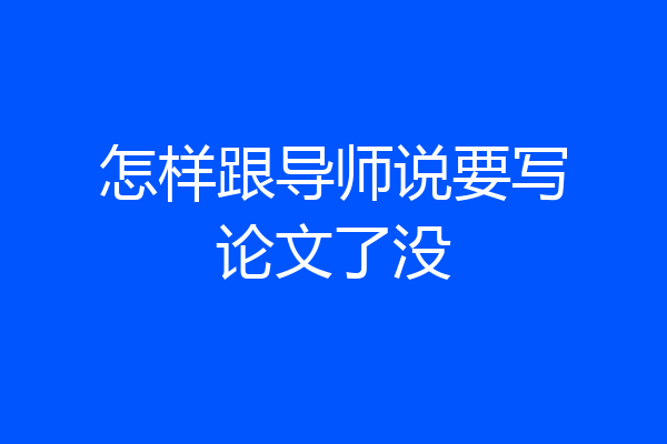 怎样跟导师说要写论文了没