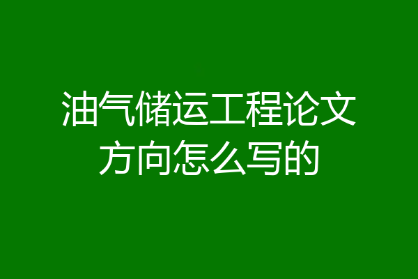 油气储运工程论文方向怎么写的