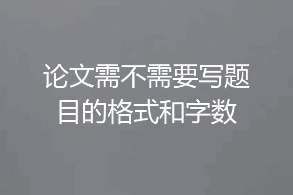 论文需不需要写题目的格式和字数