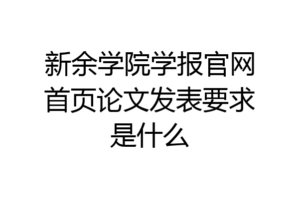 新余学院学报官网首页论文发表要求是什么