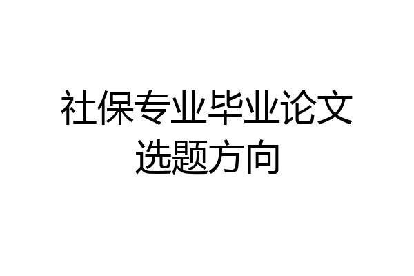 社保专业毕业论文选题方向