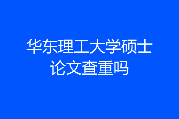 华东理工大学硕士论文查重吗