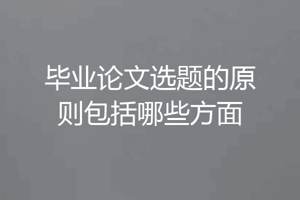 毕业论文选题的原则包括哪些方面