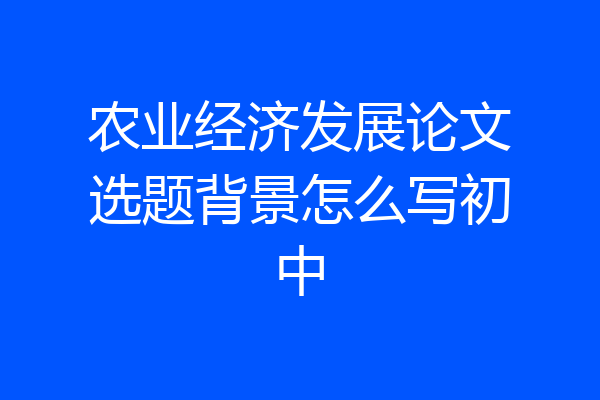 农业经济发展论文选题背景怎么写初中