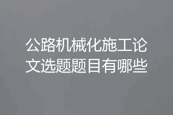 公路机械化施工论文选题题目有哪些