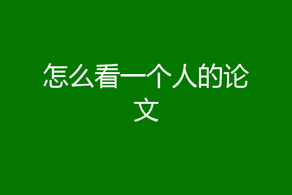 怎么看一个人的论文
