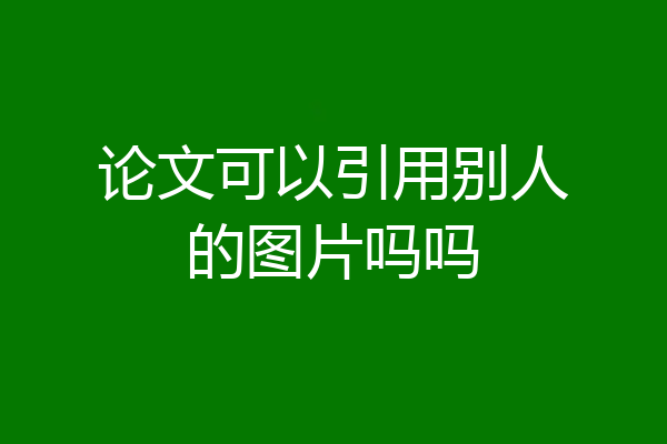 论文可以引用别人的图片吗吗