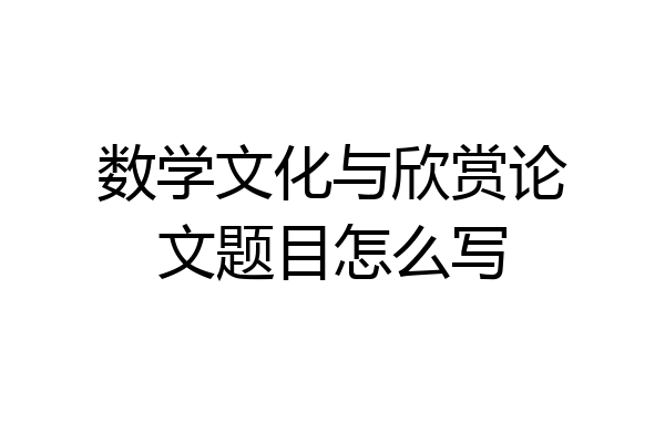 数学文化与欣赏论文题目怎么写
