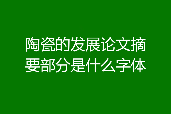 陶瓷的发展论文摘要部分是什么字体