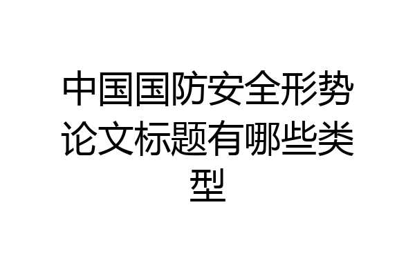 中国国防安全形势论文标题有哪些类型