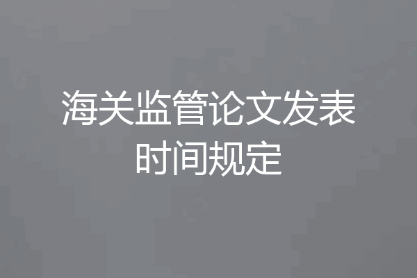 海关监管论文发表时间规定