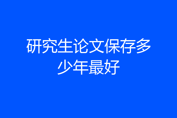 研究生论文保存多少年最好