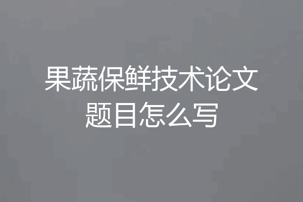 果蔬保鲜技术论文题目怎么写