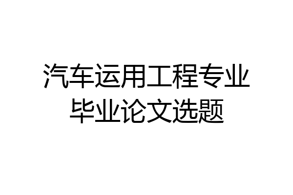 汽车运用工程专业毕业论文选题