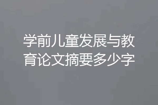 学前儿童发展与教育论文摘要多少字