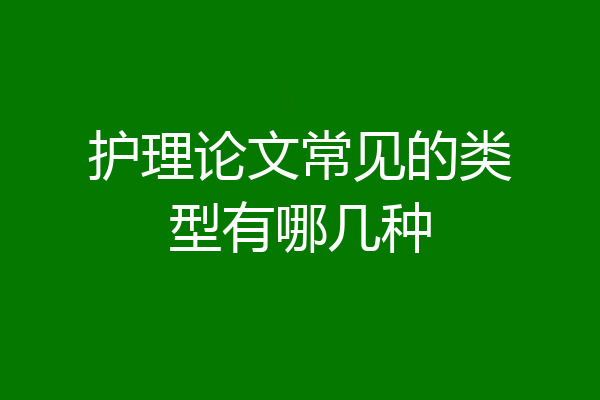 护理论文常见的类型有哪几种
