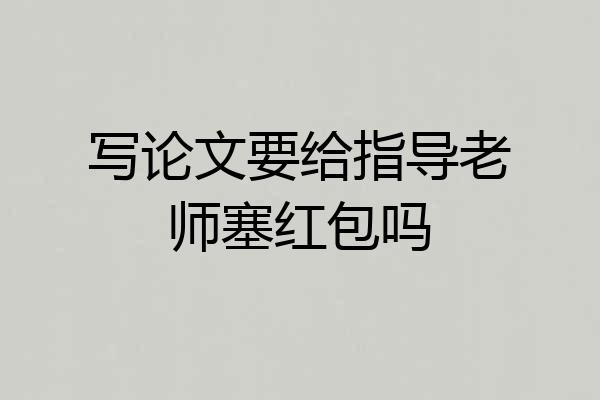 写论文要给指导老师塞红包吗